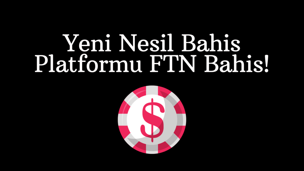 Yeni Nesil Bahis Platformu FTN Bahis!